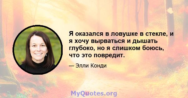 Я оказался в ловушке в стекле, и я хочу вырваться и дышать глубоко, но я слишком боюсь, что это повредит.