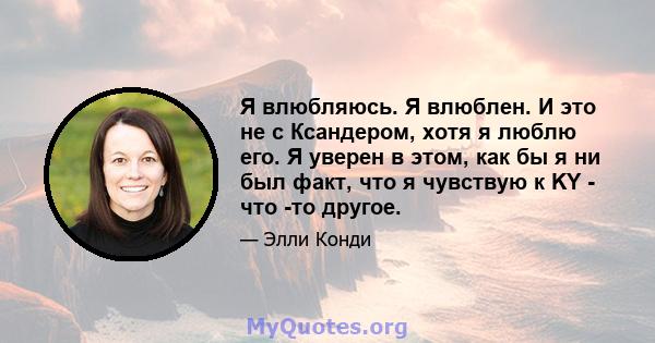 Я влюбляюсь. Я влюблен. И это не с Ксандером, хотя я люблю его. Я уверен в этом, как бы я ни был факт, что я чувствую к KY - что -то другое.