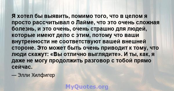 Я хотел бы выявить, помимо того, что в целом я просто рассчитывал о Лайме, что это очень сложная болезнь, и это очень, очень страшно для людей, которые имеют дело с этим, потому что ваши внутренности не соответствуют