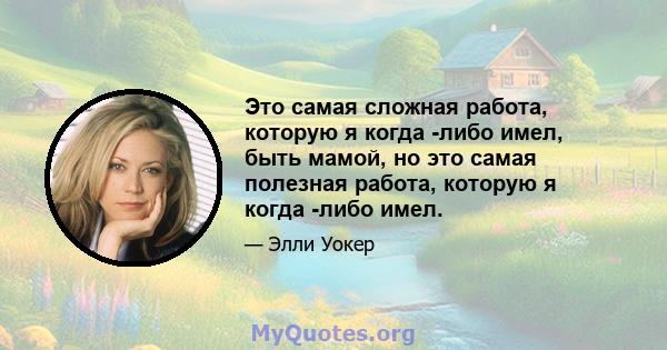 Это самая сложная работа, которую я когда -либо имел, быть мамой, но это самая полезная работа, которую я когда -либо имел.