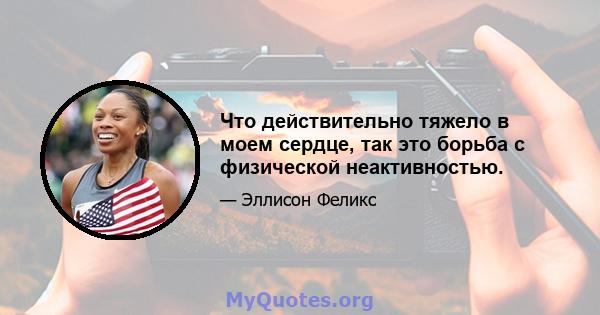 Что действительно тяжело в моем сердце, так это борьба с физической неактивностью.