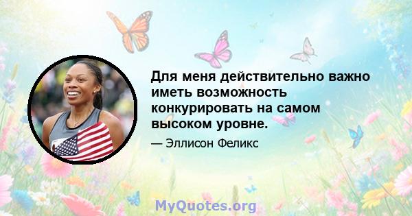 Для меня действительно важно иметь возможность конкурировать на самом высоком уровне.