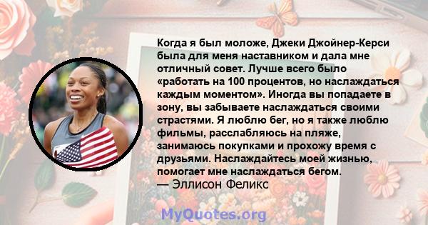 Когда я был моложе, Джеки Джойнер-Керси была для меня наставником и дала мне отличный совет. Лучше всего было «работать на 100 процентов, но наслаждаться каждым моментом». Иногда вы попадаете в зону, вы забываете