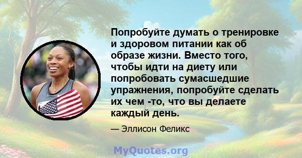 Попробуйте думать о тренировке и здоровом питании как об образе жизни. Вместо того, чтобы идти на диету или попробовать сумасшедшие упражнения, попробуйте сделать их чем -то, что вы делаете каждый день.