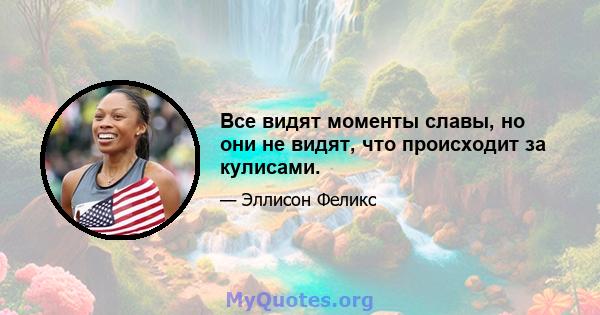 Все видят моменты славы, но они не видят, что происходит за кулисами.