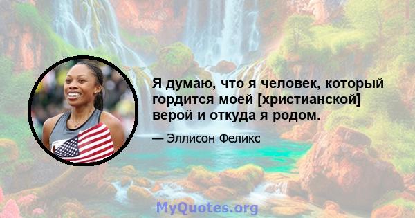 Я думаю, что я человек, который гордится моей [христианской] верой и откуда я родом.