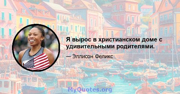 Я вырос в христианском доме с удивительными родителями.