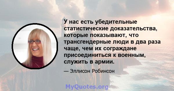 У нас есть убедительные статистические доказательства, которые показывают, что трансгендерные люди в два раза чаще, чем их сограждане присоединиться к военным, служить в армии.