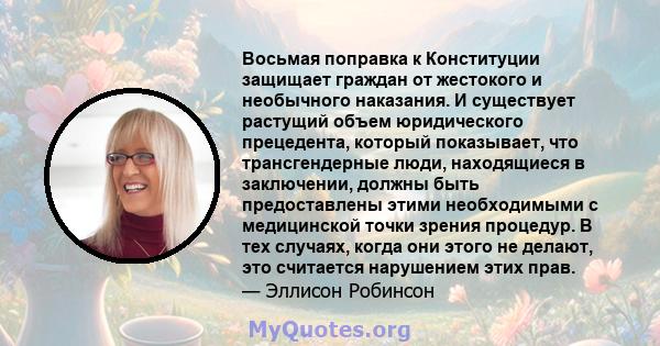 Восьмая поправка к Конституции защищает граждан от жестокого и необычного наказания. И существует растущий объем юридического прецедента, который показывает, что трансгендерные люди, находящиеся в заключении, должны