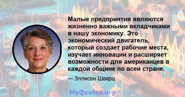 Малые предприятия являются жизненно важными вкладчиками в нашу экономику. Это экономический двигатель, который создает рабочие места, изучает инновации и расширяет возможности для американцев в каждой общине по всей