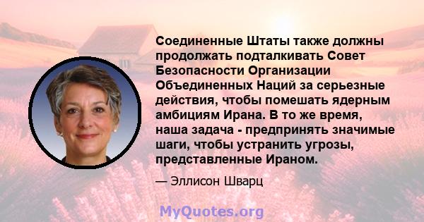 Соединенные Штаты также должны продолжать подталкивать Совет Безопасности Организации Объединенных Наций за серьезные действия, чтобы помешать ядерным амбициям Ирана. В то же время, наша задача - предпринять значимые