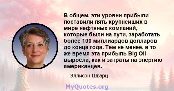 В общем, эти уровни прибыли поставили пять крупнейших в мире нефтяных компаний, которые были на пути, заработать более 100 миллиардов долларов до конца года. Тем не менее, в то же время эта прибыль Big Oil выросла, как