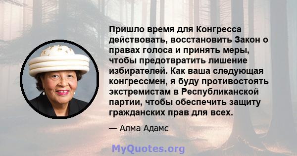 Пришло время для Конгресса действовать, восстановить Закон о правах голоса и принять меры, чтобы предотвратить лишение избирателей. Как ваша следующая конгрессмен, я буду противостоять экстремистам в Республиканской