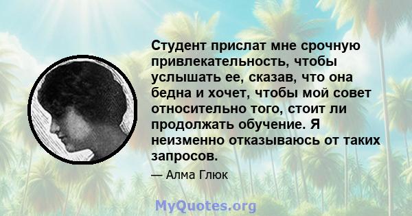 Студент прислат мне срочную привлекательность, чтобы услышать ее, сказав, что она бедна и хочет, чтобы мой совет относительно того, стоит ли продолжать обучение. Я неизменно отказываюсь от таких запросов.