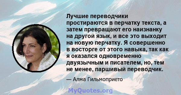 Лучшие переводчики простираются в перчатку текста, а затем превращают его наизнанку на другой язык, и все это выходит на новую перчатку. Я совершенно в восторге от этого навыка, так как я оказался одновременно