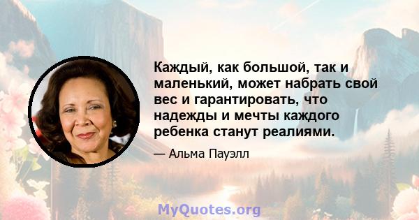 Каждый, как большой, так и маленький, может набрать свой вес и гарантировать, что надежды и мечты каждого ребенка станут реалиями.