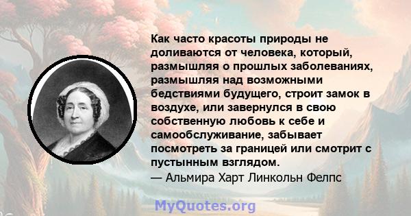 Как часто красоты природы не доливаются от человека, который, размышляя о прошлых заболеваниях, размышляя над возможными бедствиями будущего, строит замок в воздухе, или завернулся в свою собственную любовь к себе и