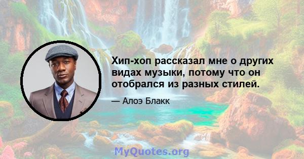 Хип-хоп рассказал мне о других видах музыки, потому что он отобрался из разных стилей.