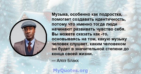 Музыка, особенно как подростка, помогает создавать идентичность, потому что именно тогда люди начинают развивать чувство себя. Вы можете сказать как -то, основываясь на том, какую музыку человек слушает, каким человеком 