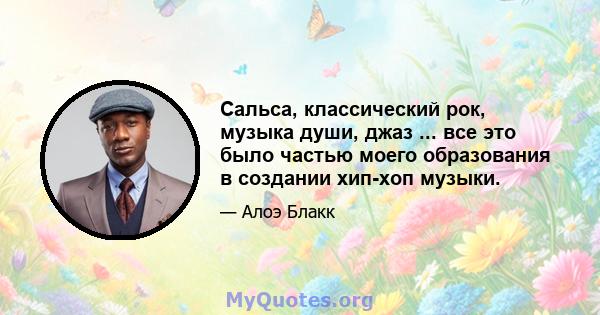 Сальса, классический рок, музыка души, джаз ... все это было частью моего образования в создании хип-хоп музыки.