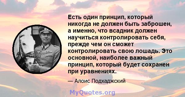 Есть один принцип, который никогда не должен быть заброшен, а именно, что всадник должен научиться контролировать себя, прежде чем он сможет контролировать свою лошадь. Это основной, наиболее важный принцип, который