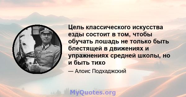 Цель классического искусства езды состоит в том, чтобы обучать лошадь не только быть блестящей в движениях и упражнениях средней школы, но и быть тихо