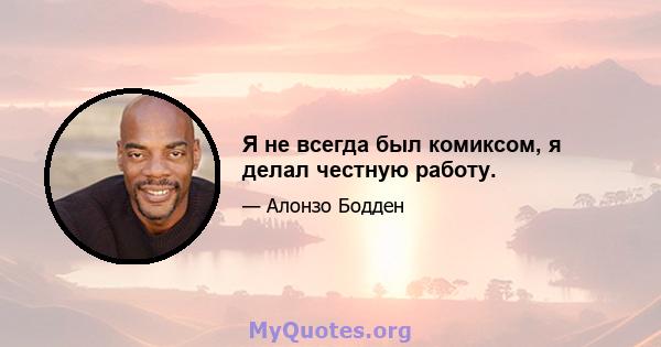 Я не всегда был комиксом, я делал честную работу.