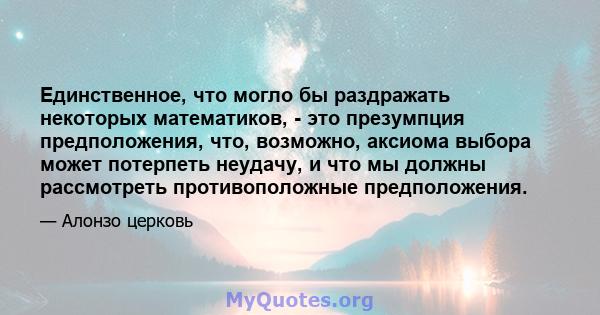 Единственное, что могло бы раздражать некоторых математиков, - это презумпция предположения, что, возможно, аксиома выбора может потерпеть неудачу, и что мы должны рассмотреть противоположные предположения.