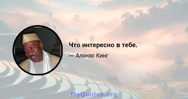 Что интересно в тебе.