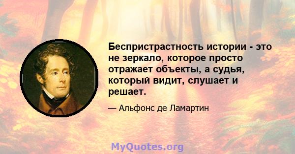 Беспристрастность истории - это не зеркало, которое просто отражает объекты, а судья, который видит, слушает и решает.