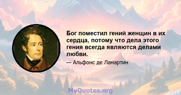 Бог поместил гений женщин в их сердца, потому что дела этого гения всегда являются делами любви.