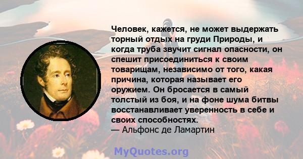 Человек, кажется, не может выдержать торный отдых на груди Природы, и когда труба звучит сигнал опасности, он спешит присоединиться к своим товарищам, независимо от того, какая причина, которая называет его оружием. Он