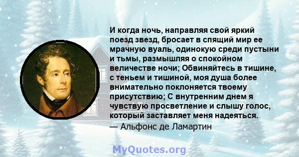 И когда ночь, направляя свой яркий поезд звезд, бросает в спящий мир ее мрачную вуаль, одинокую среди пустыни и тьмы, размышляя о спокойном величестве ночи; Обвиняйтесь в тишине, с теньем и тишиной, моя душа более