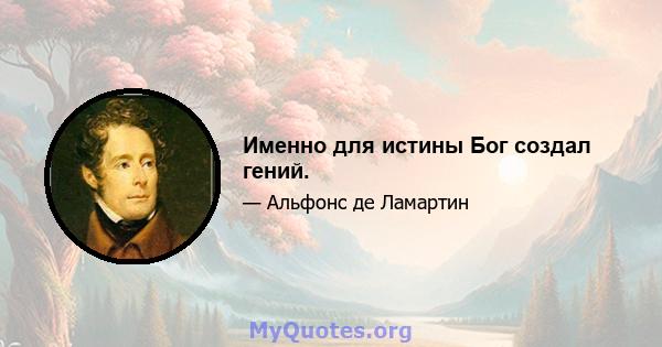 Именно для истины Бог создал гений.