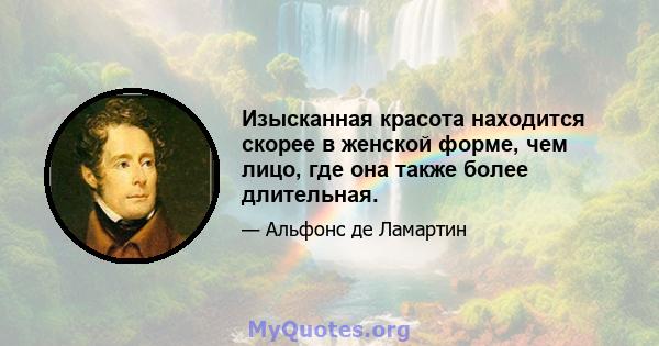 Изысканная красота находится скорее в женской форме, чем лицо, где она также более длительная.