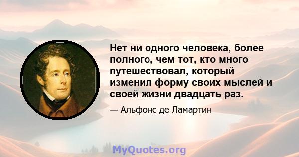 Нет ни одного человека, более полного, чем тот, кто много путешествовал, который изменил форму своих мыслей и своей жизни двадцать раз.