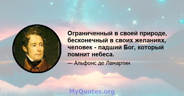 Ограниченный в своей природе, бесконечный в своих желаниях, человек - падший Бог, который помнит небеса.