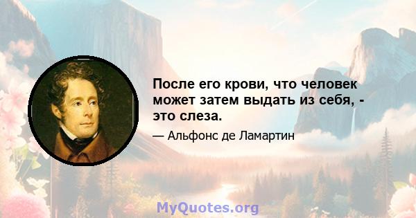 После его крови, что человек может затем выдать из себя, - это слеза.