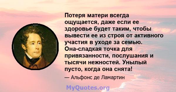 Потеря матери всегда ощущается, даже если ее здоровье будет таким, чтобы вывести ее из строя от активного участия в уходе за семью. Она-сладкая точка для привязанности, послушания и тысячи нежностей. Унылый пусто, когда 