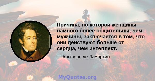 Причина, по которой женщины намного более общительны, чем мужчины, заключается в том, что они действуют больше от сердца, чем интеллект.