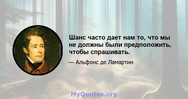 Шанс часто дает нам то, что мы не должны были предположить, чтобы спрашивать.