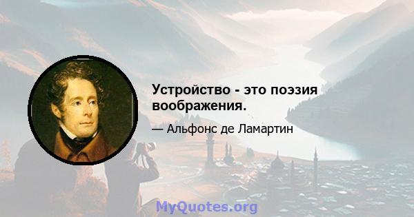 Устройство - это поэзия воображения.