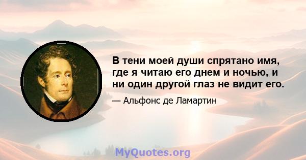 В тени моей души спрятано имя, где я читаю его днем ​​и ночью, и ни один другой глаз не видит его.