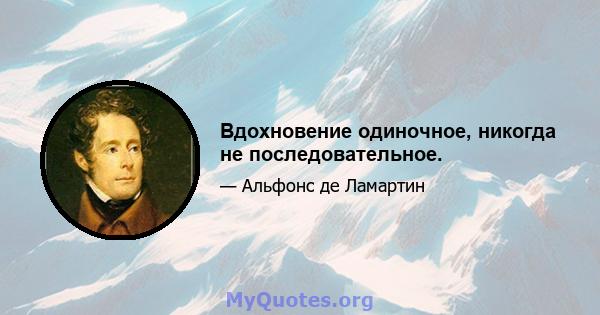 Вдохновение одиночное, никогда не последовательное.