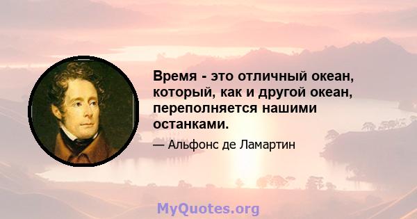 Время - это отличный океан, который, как и другой океан, переполняется нашими останками.