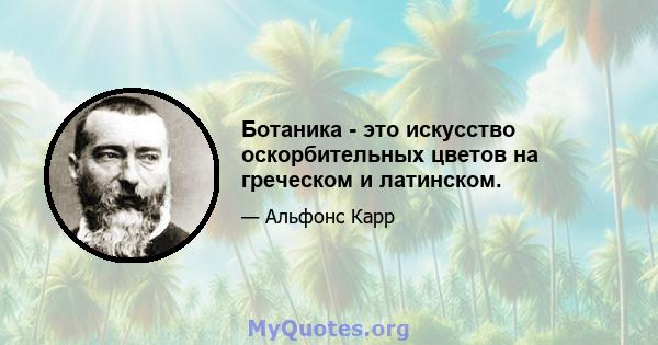 Ботаника - это искусство оскорбительных цветов на греческом и латинском.