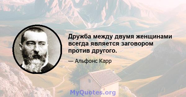 Дружба между двумя женщинами всегда является заговором против другого.