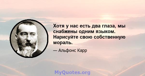 Хотя у нас есть два глаза, мы снабжены одним языком. Нарисуйте свою собственную мораль.