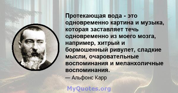 Протекающая вода - это одновременно картина и музыка, которая заставляет течь одновременно из моего мозга, например, хитрый и бормошенный ривулет, сладкие мысли, очаровательные воспоминания и меланхоличные воспоминания.