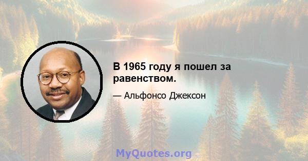 В 1965 году я пошел за равенством.